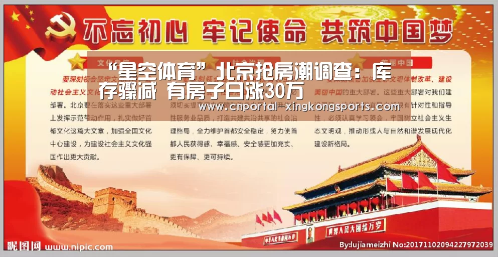 “星空体育”北京抢房潮调查：库存骤减 有房子日涨30万