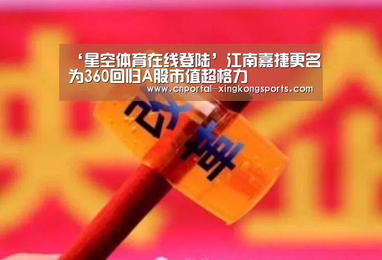 ‘星空体育在线登陆’江南嘉捷更名为360回归A股市值超格力